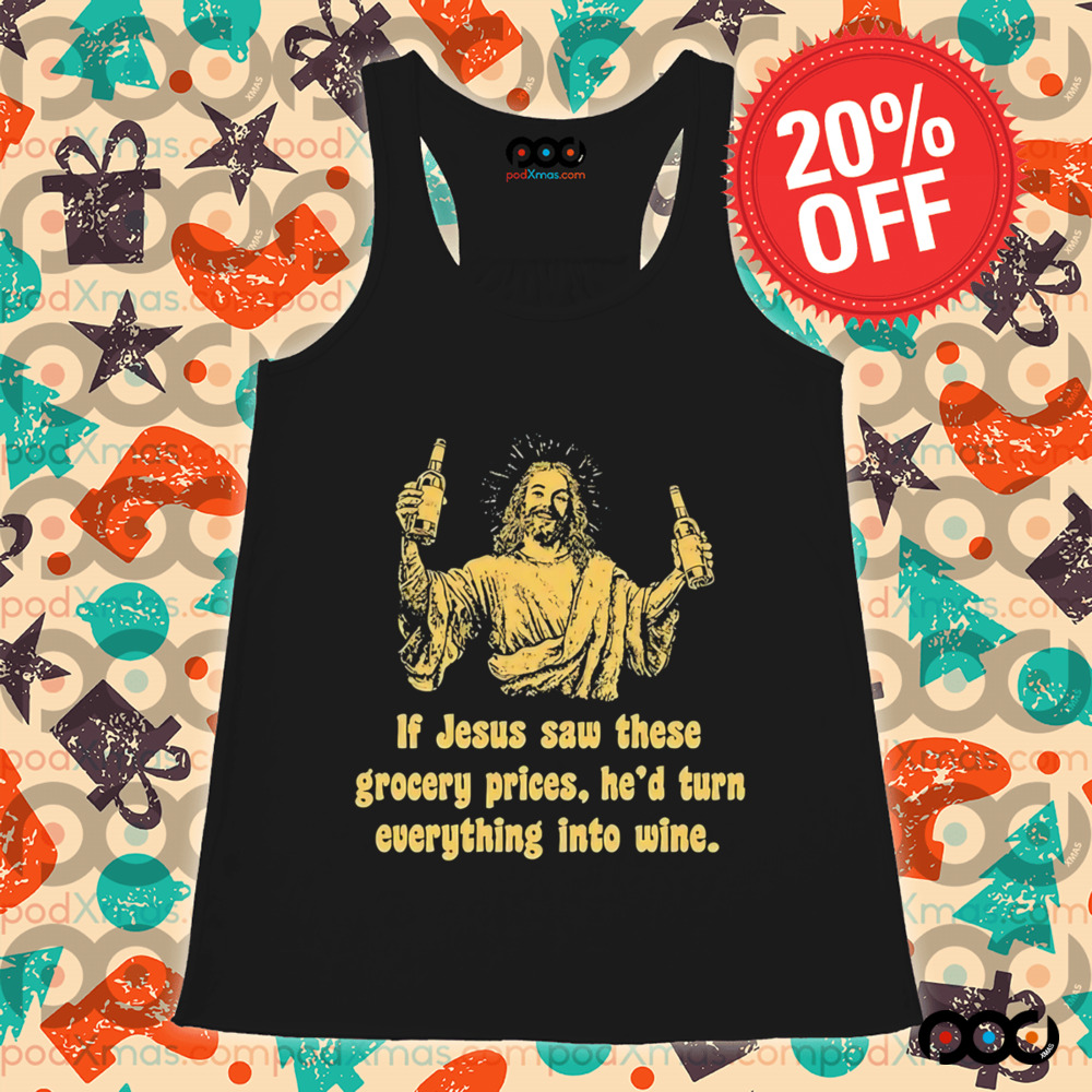 If Jesus Saw These Grocery Prices He’d Turn Everything Into Wine Shirt