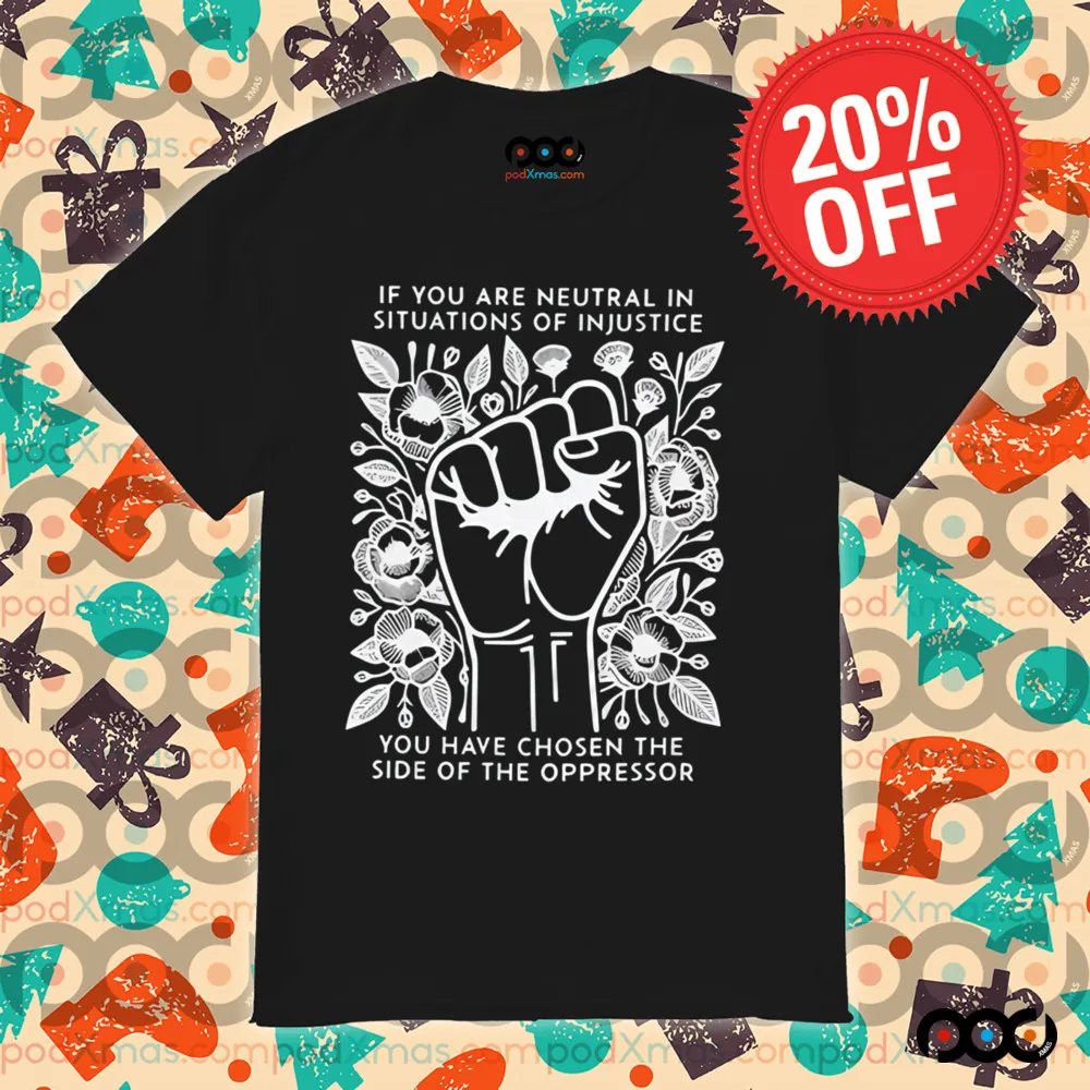 If You Are Neutral In Situations Of Injustice You Have Chosen The side of the oppressor shirt