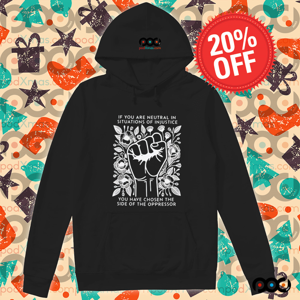 If You Are Neutral In Situations Of Injustice You Have Chosen The side of the oppressor shirt