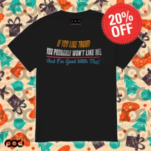 If you like Trump You probably wont like me and Im good with that shirt
