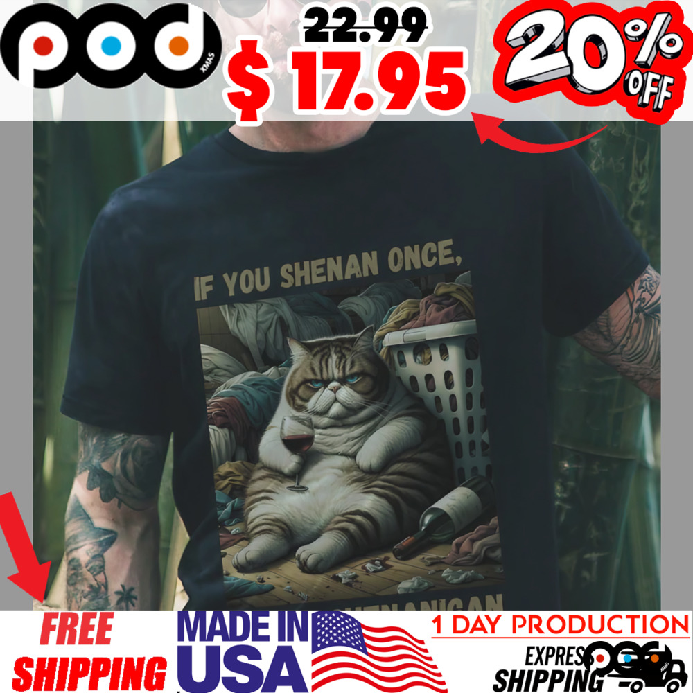 If you shenan once you'll shenanigan sedentary fat cat drinking wine shirt