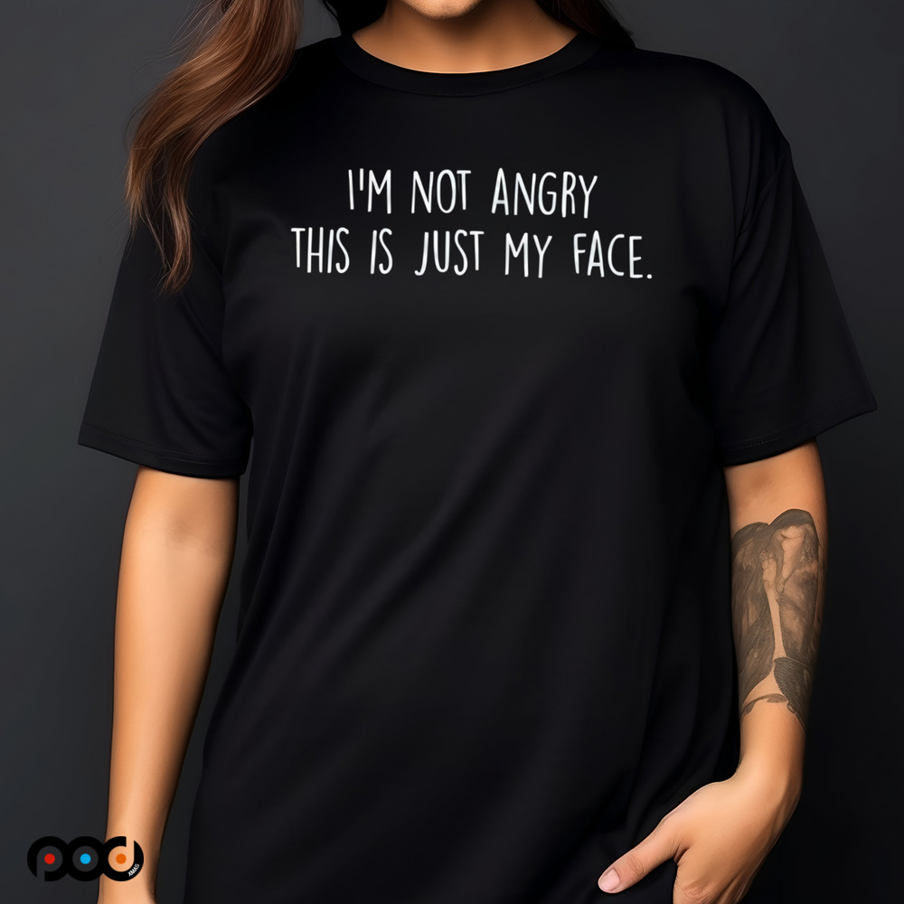 I'm Not Angry This Is Just My Face Shirt