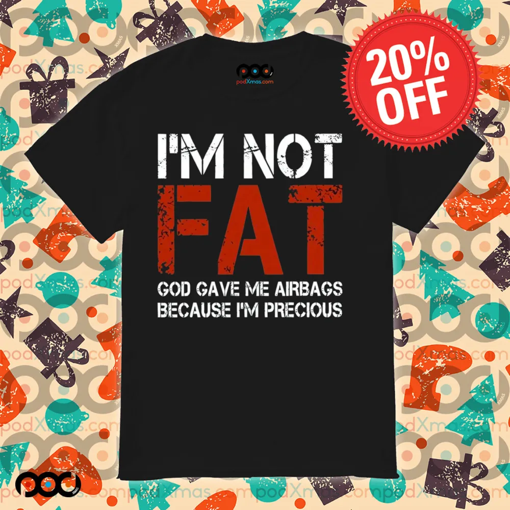 I'm Not Fat God Gave Me Airbag Because I'm Precious Shirt
