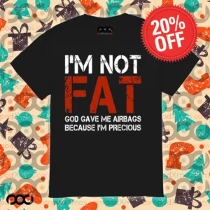 I'm Not Fat God Gave Me Airbag Because I'm Precious Shirt