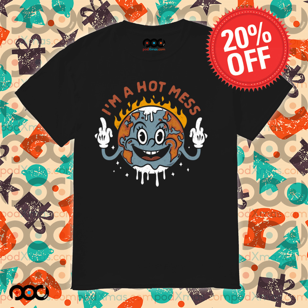 I'm a hot mess earth shirt