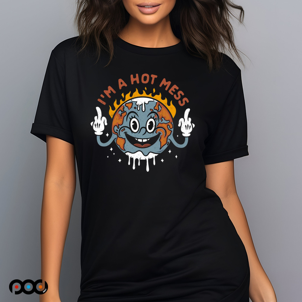 I'm a hot mess earth shirt