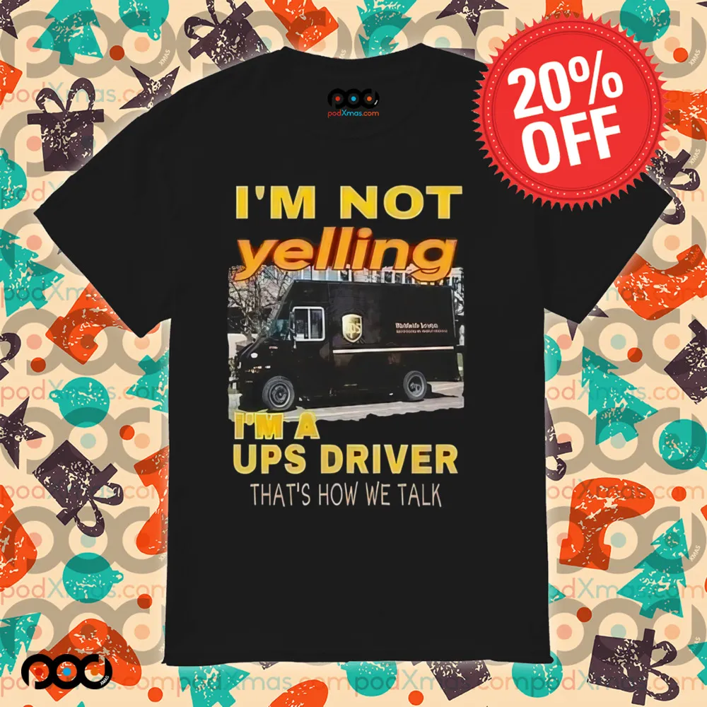 I'm not yelling im a ups driver that how we talk shirt