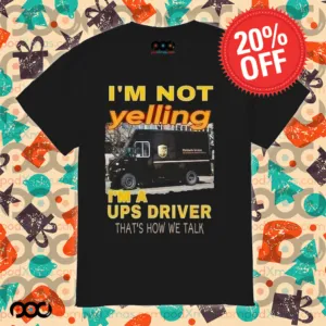 I'm not yelling im a ups driver that how we talk shirt