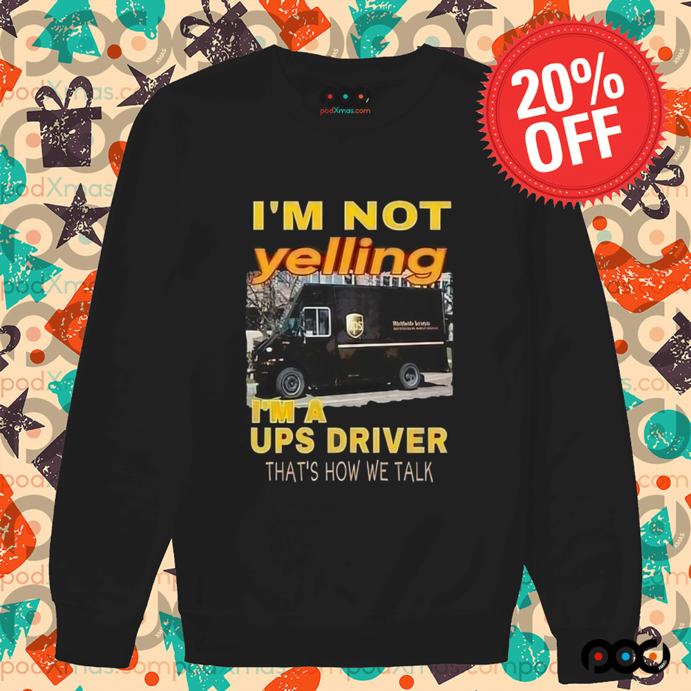 I'm not yelling im a ups driver that how we talk shirt