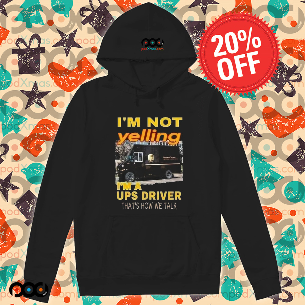 I'm not yelling im a ups driver that how we talk shirt
