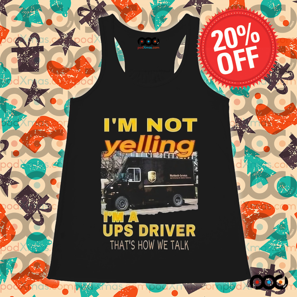 I'm not yelling im a ups driver that how we talk shirt