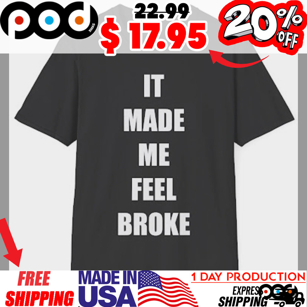 It Made Me Feel Broke Shirt