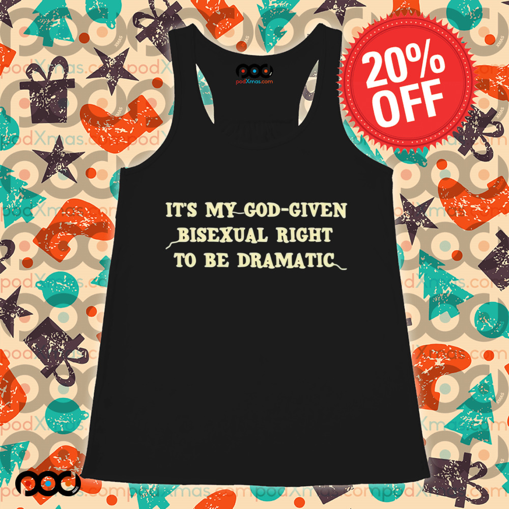 It’s My God Given Bisexual Right To Be Dramatic Shirt