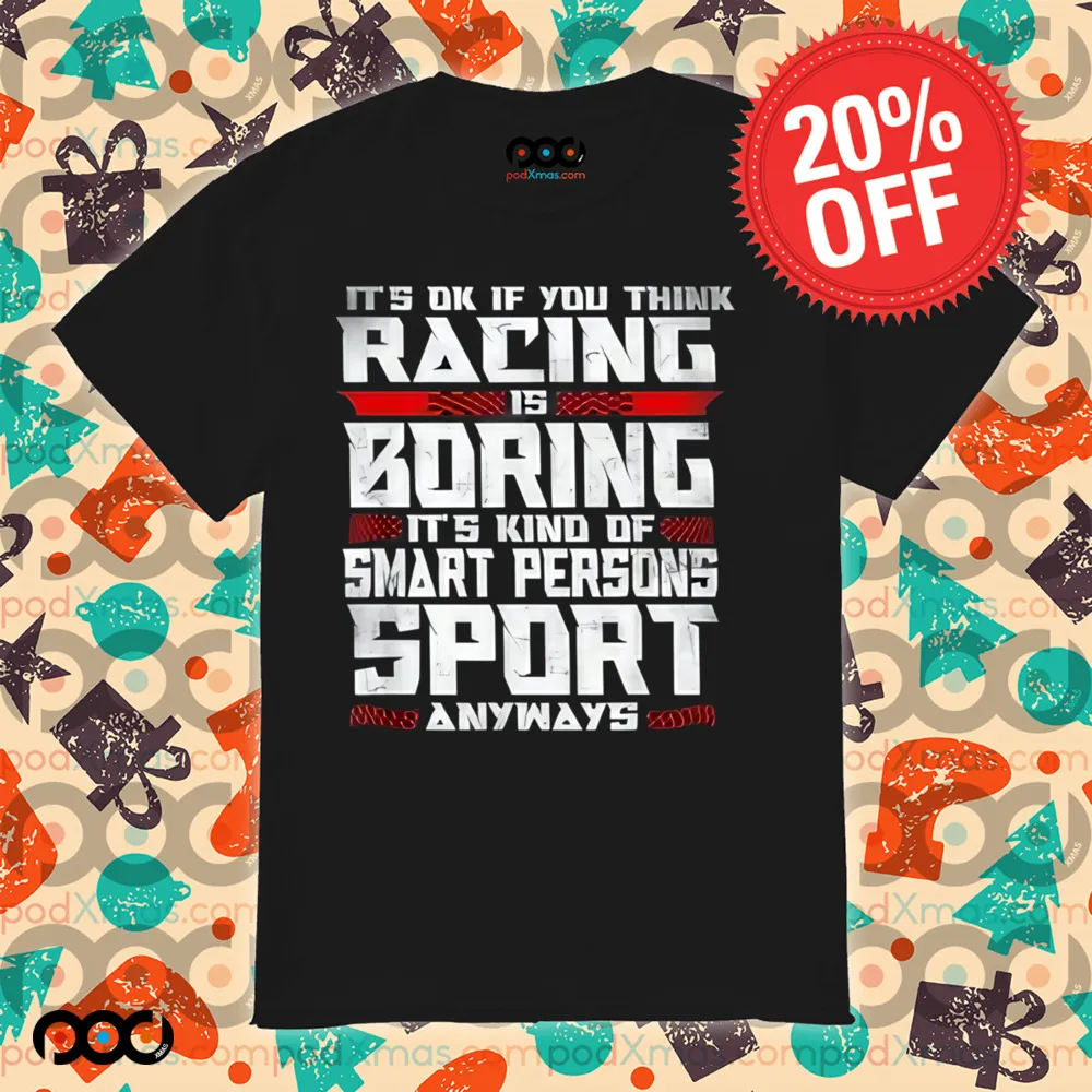 It's Okay If You Think Racing Is Boring It's Kind Of A Smart Person's Sport Anyway Shirt