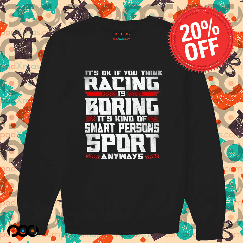 It's Okay If You Think Racing Is Boring It's Kind Of A Smart Person's Sport Anyway Shirt