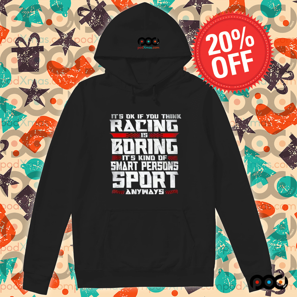It's Okay If You Think Racing Is Boring It's Kind Of A Smart Person's Sport Anyway Shirt