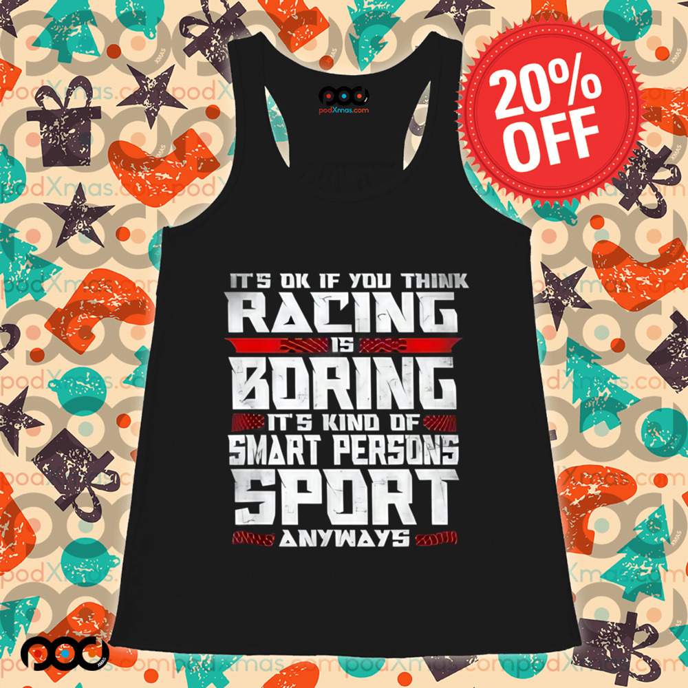 It's Okay If You Think Racing Is Boring It's Kind Of A Smart Person's Sport Anyway Shirt