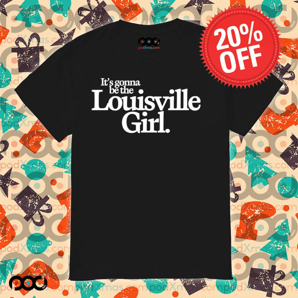 It’s gonna be the Louisville Girl shirt
