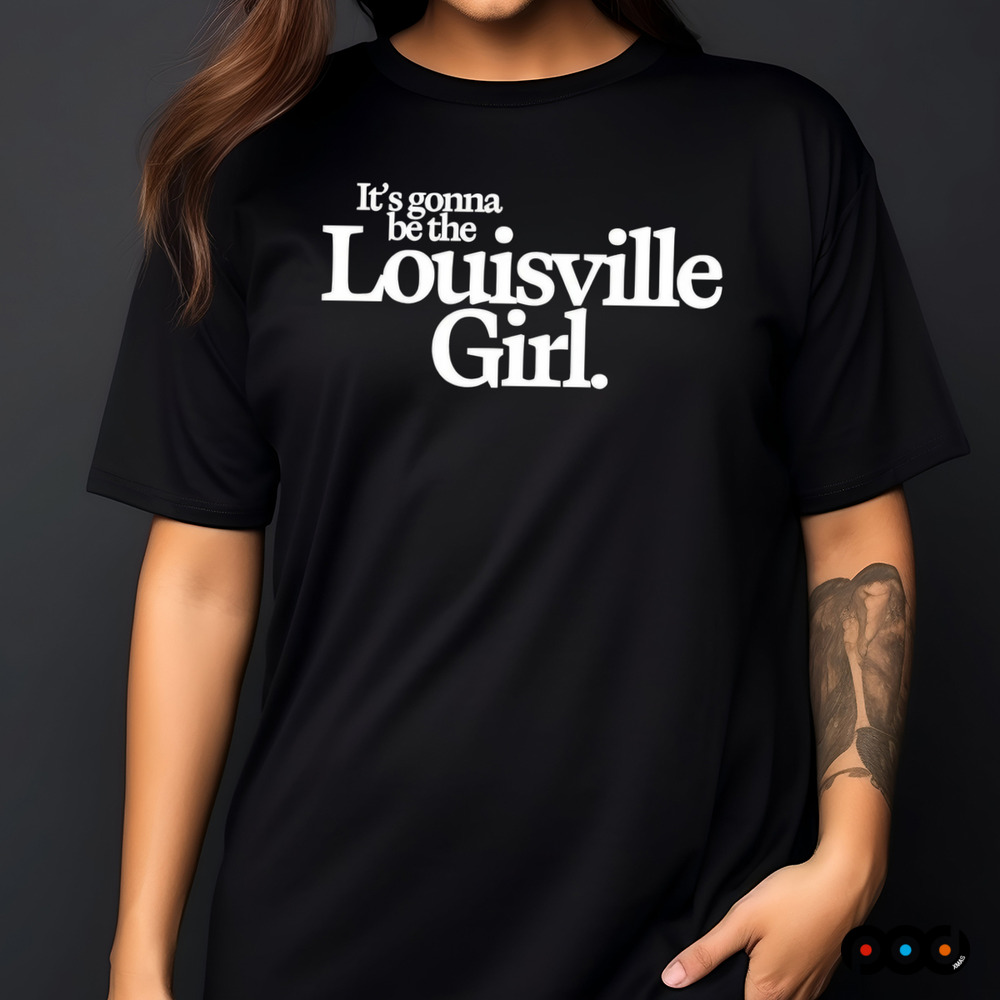 It’s gonna be the Louisville Girl shirt