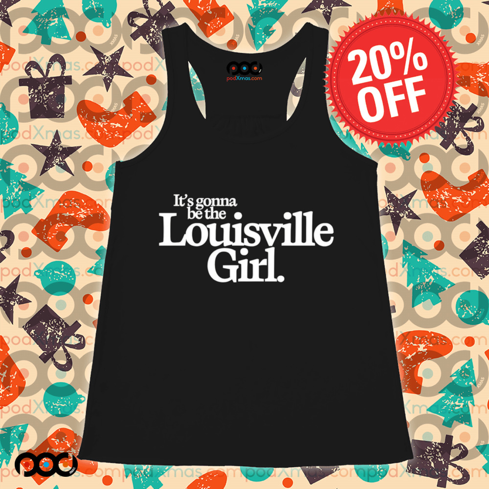 It’s gonna be the Louisville Girl shirt