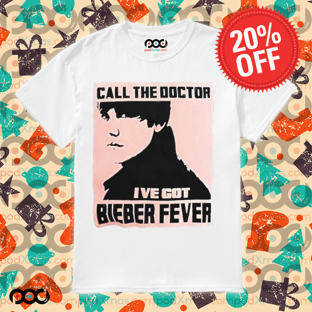 Justin Bieber Call The Doctor I’ve Got Bieber Fever Shirt