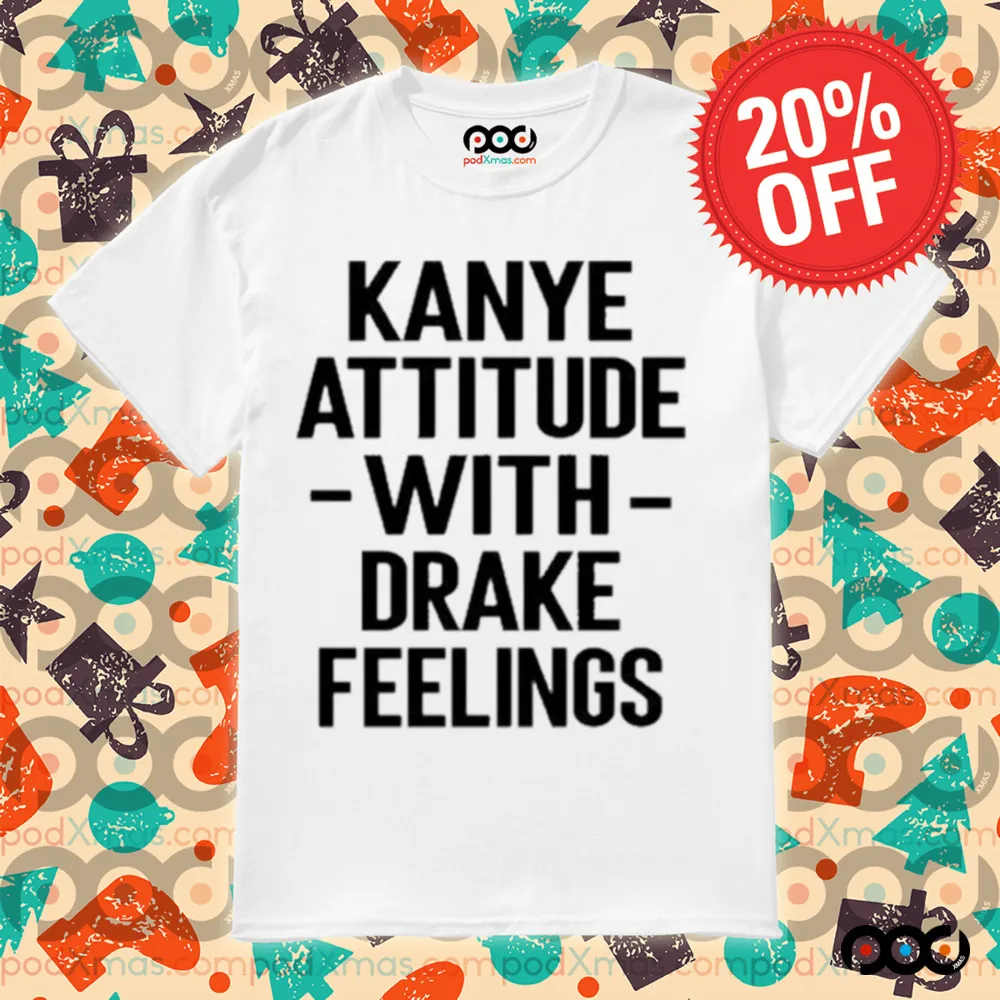 Kanye Attitude with Drake Feelings Shirt