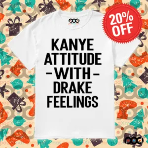 Kanye Attitude with Drake Feelings Shirt