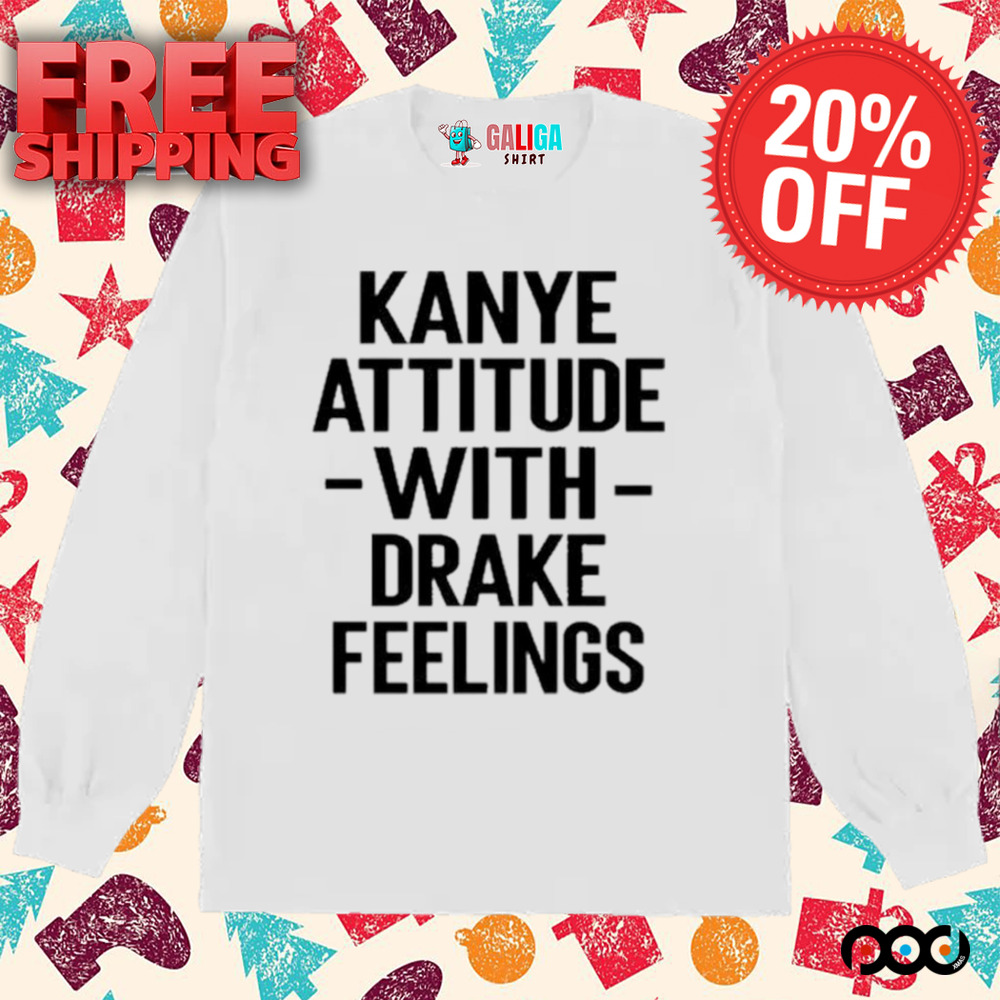 Kanye Attitude with Drake Feelings Shirt