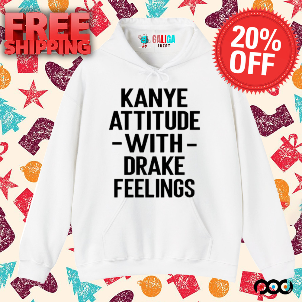 Kanye Attitude with Drake Feelings Shirt