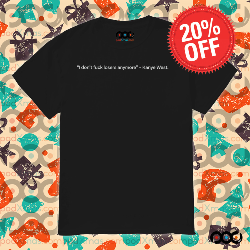 Kanye West I don't fuck losers anymore shirt