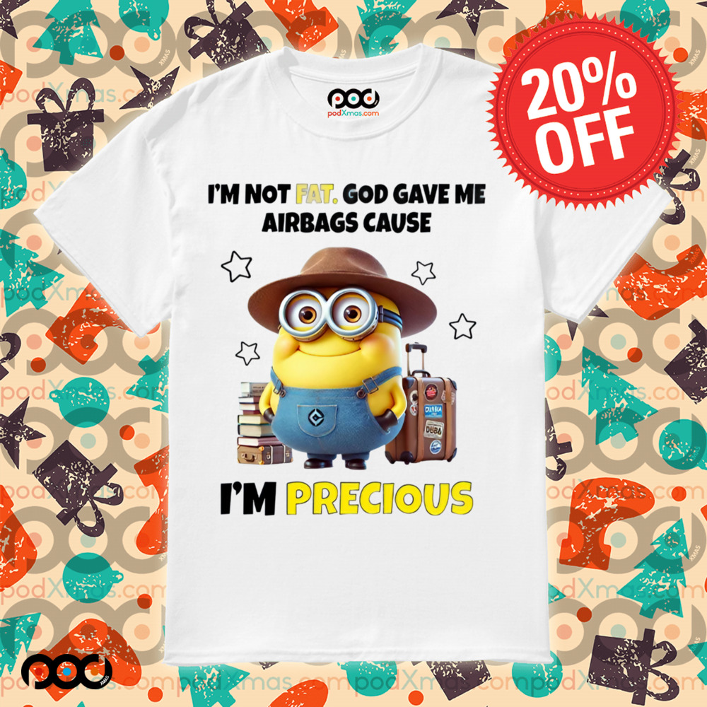 MINIONS I'M NOT FAT. GOD GAVE ME AIRBAGS CAUSE I'M PRECIOUS Shirt