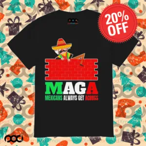 Maga Mexicans always get across shirt