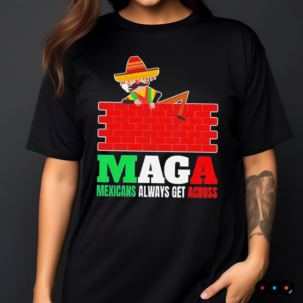 Maga Mexicans always get across shirt