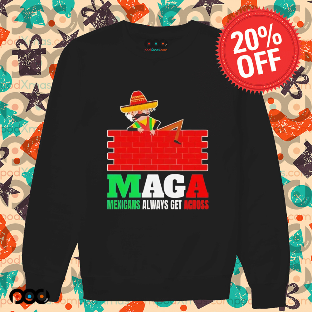 Maga Mexicans always get across shirt
