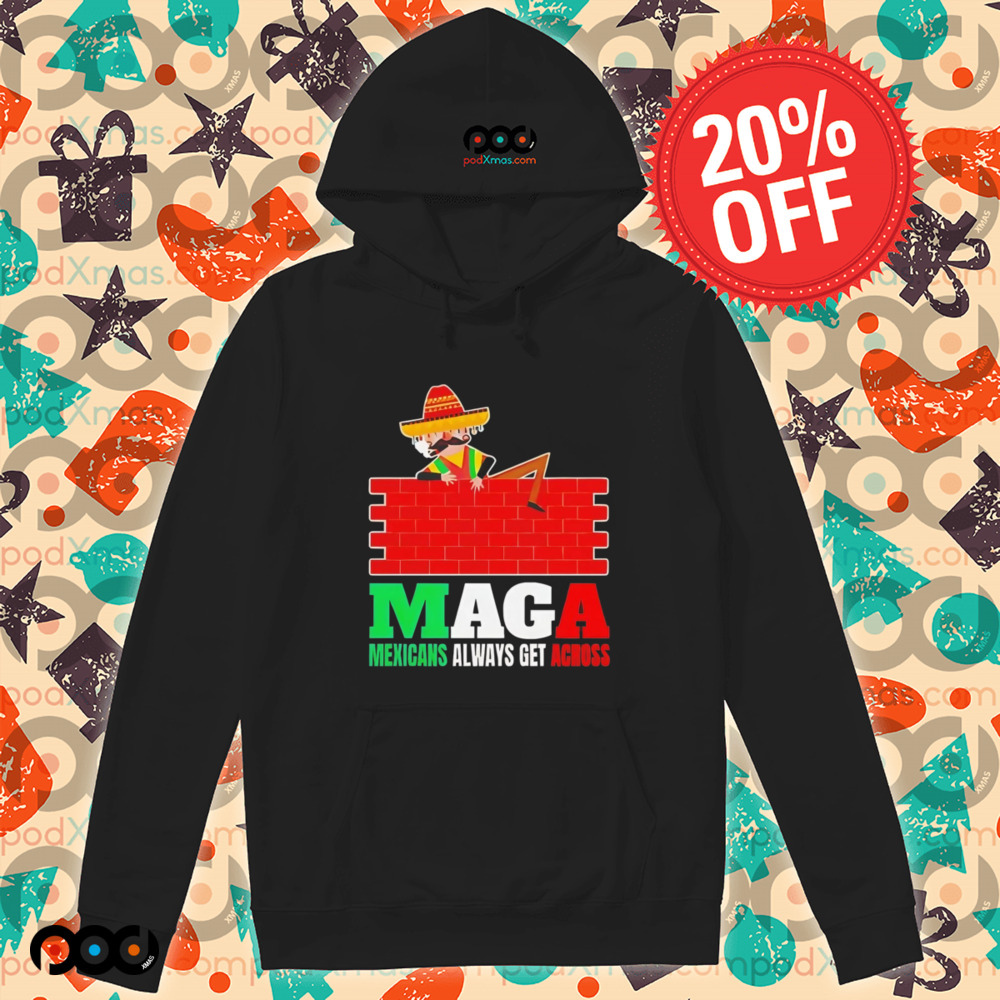 Maga Mexicans always get across shirt