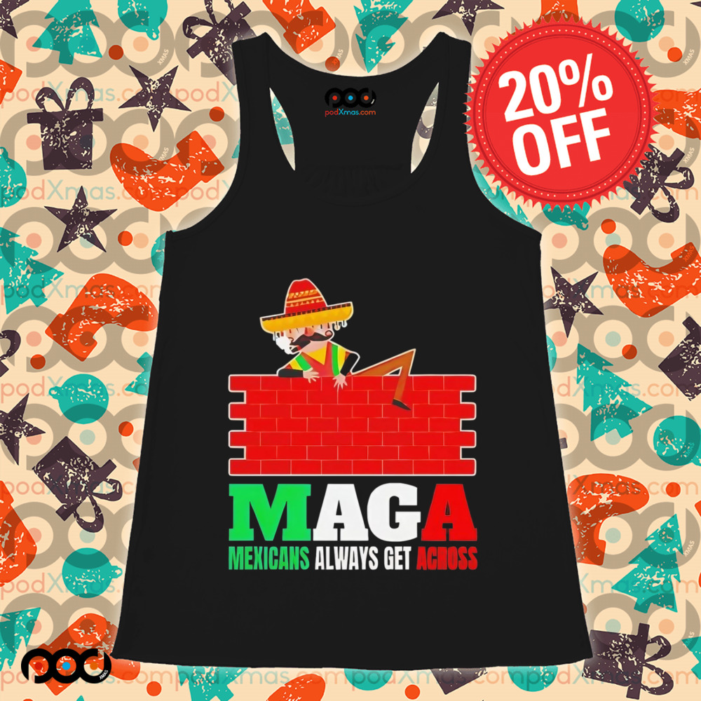 Maga Mexicans always get across shirt