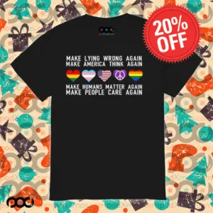 Make Lying Wrong Again Make America Think Again Make Human Matter Again Sarcastic Shirt