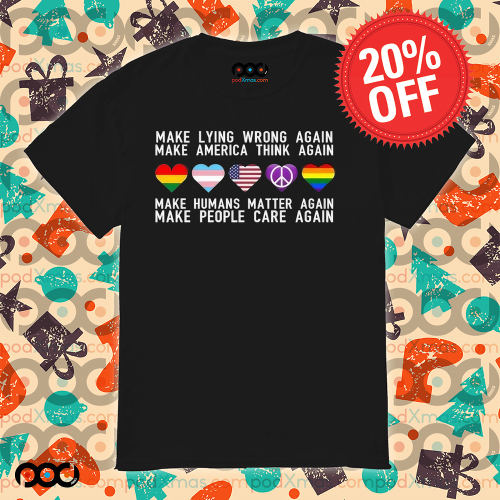 Make Lying Wrong Again Make America Think Again Make Human Matter Again Sarcastic Shirt 6 Make Lying Wrong Again Make America Think Again Make Human Matter Again Sarcastic Shirt