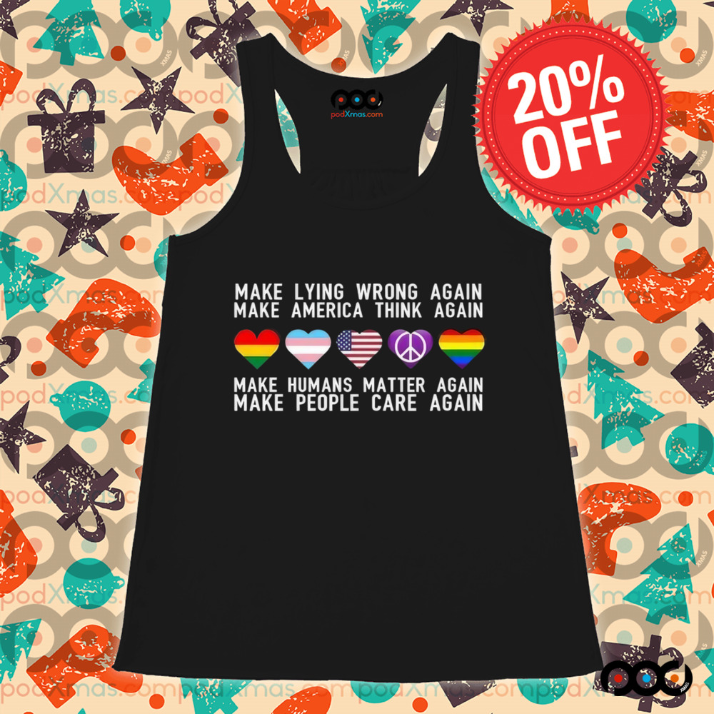 Make Lying Wrong Again Make America Think Again Make Human Matter Again Sarcastic Shirt