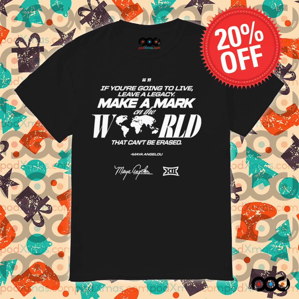Maya Angelou If You Going To Live Leave A Legacy Make a Mark On The World That Can't Be Erased Shirt