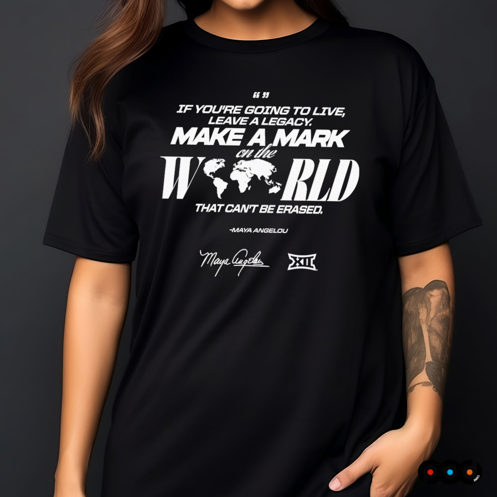 Maya Angelou If You Going To Live Leave A Legacy Make a Mark On The World That Can't Be Erased Shirt