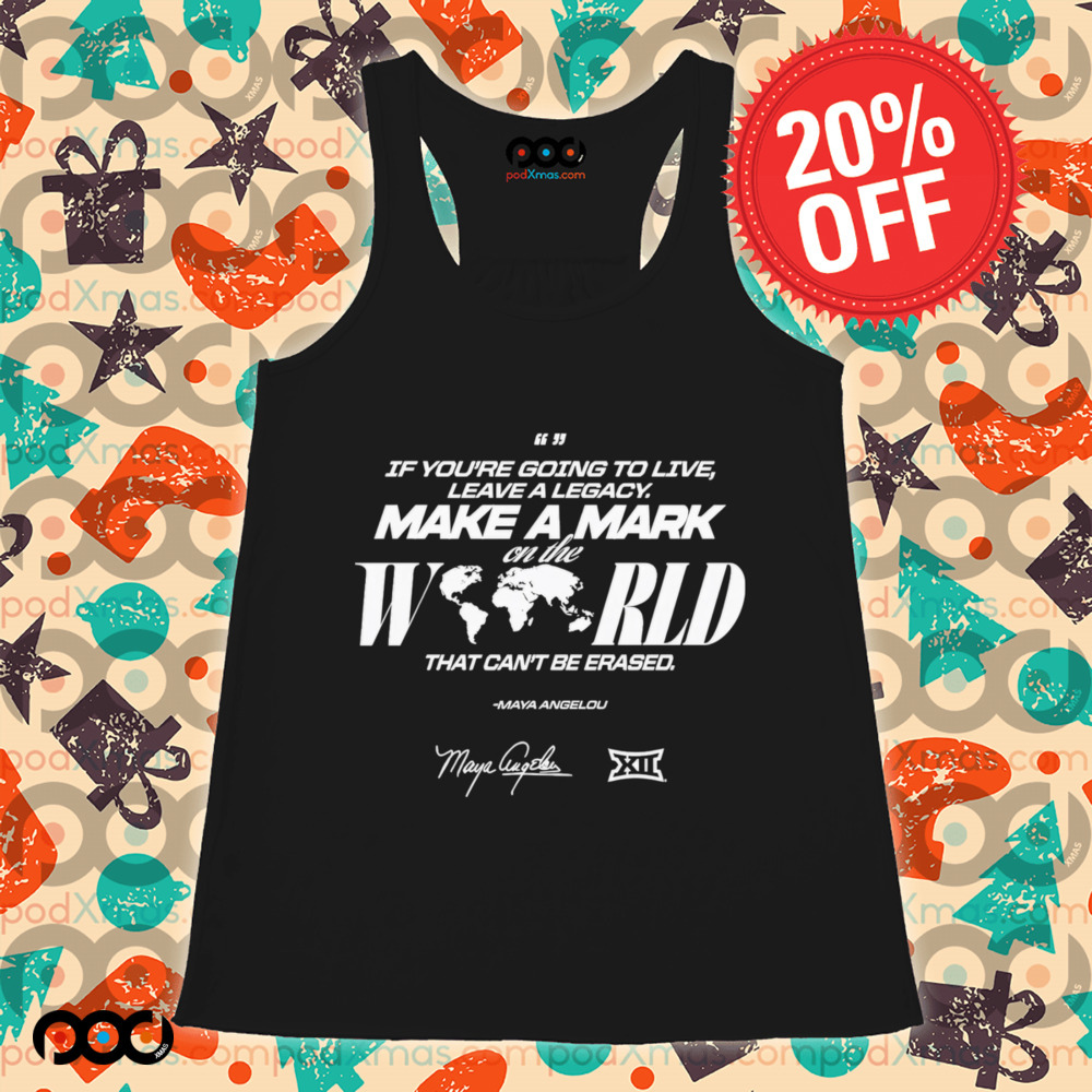 Maya Angelou If You Going To Live Leave A Legacy Make a Mark On The World That Can't Be Erased Shirt