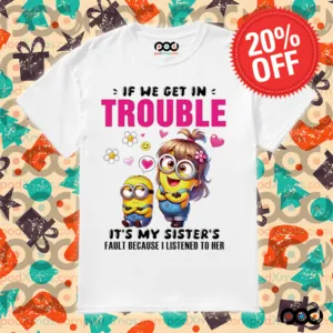 Minion if we get in trouble it’s my sister’s fault because I listened to her shirt