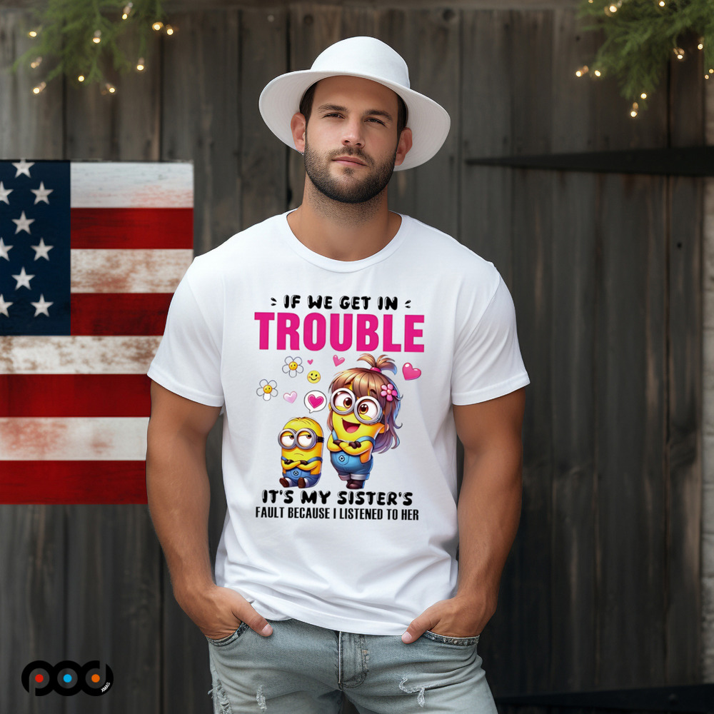 Minion if we get in trouble it’s my sister’s fault because I listened to her shirt