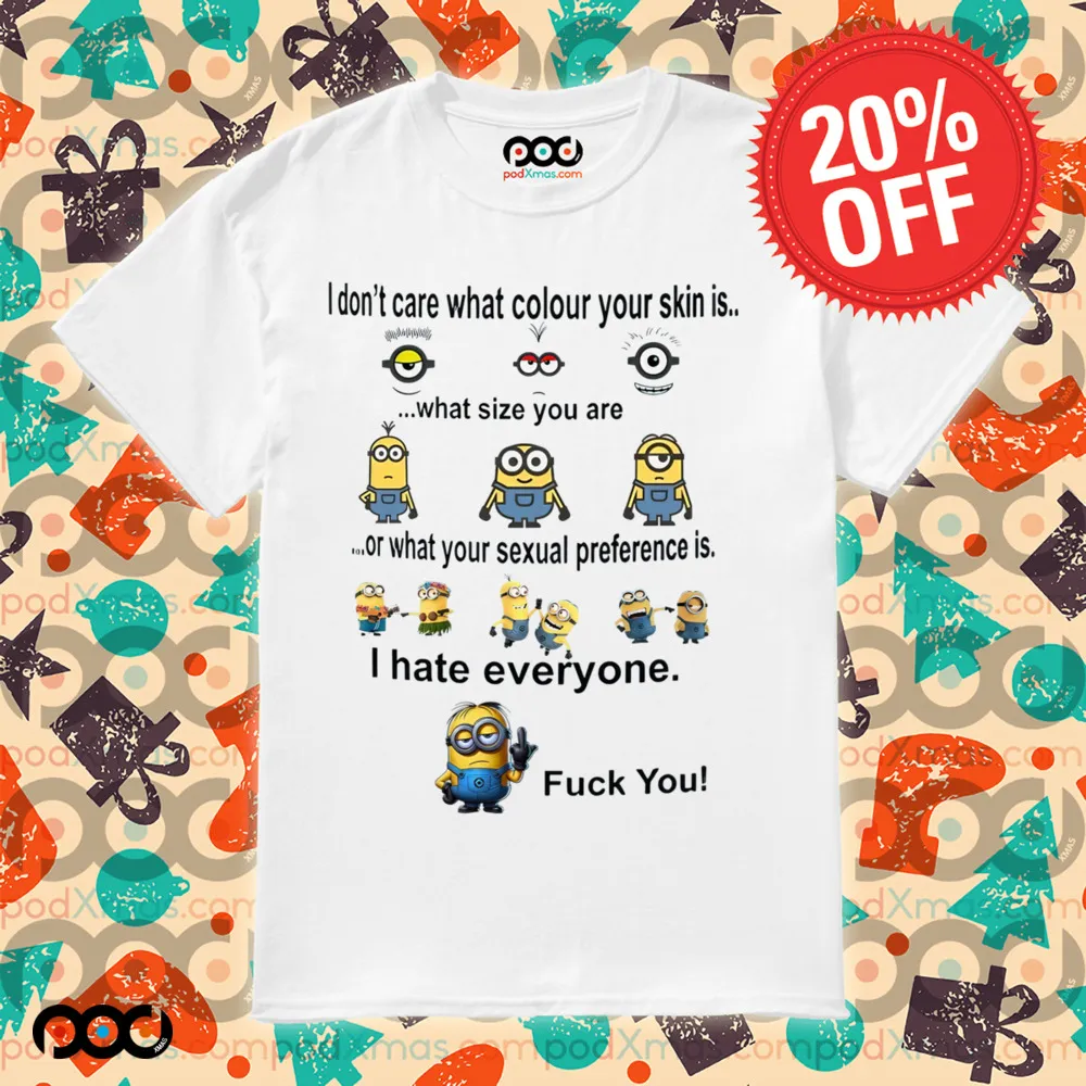 Minions I don't care what color your skin what size you are or what your sexual preference is I hate everyone fck you shirt