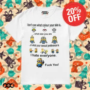 Minions I don't care what color your skin what size you are or what your sexual preference is I hate everyone fck you shirt