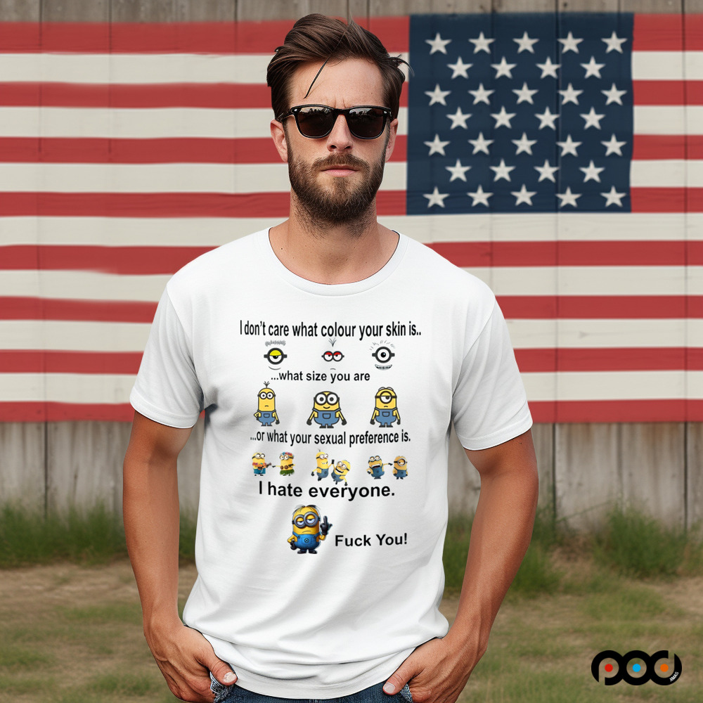Minions I don't care what color your skin what size you are or what your sexual preference is I hate everyone fck you shirt