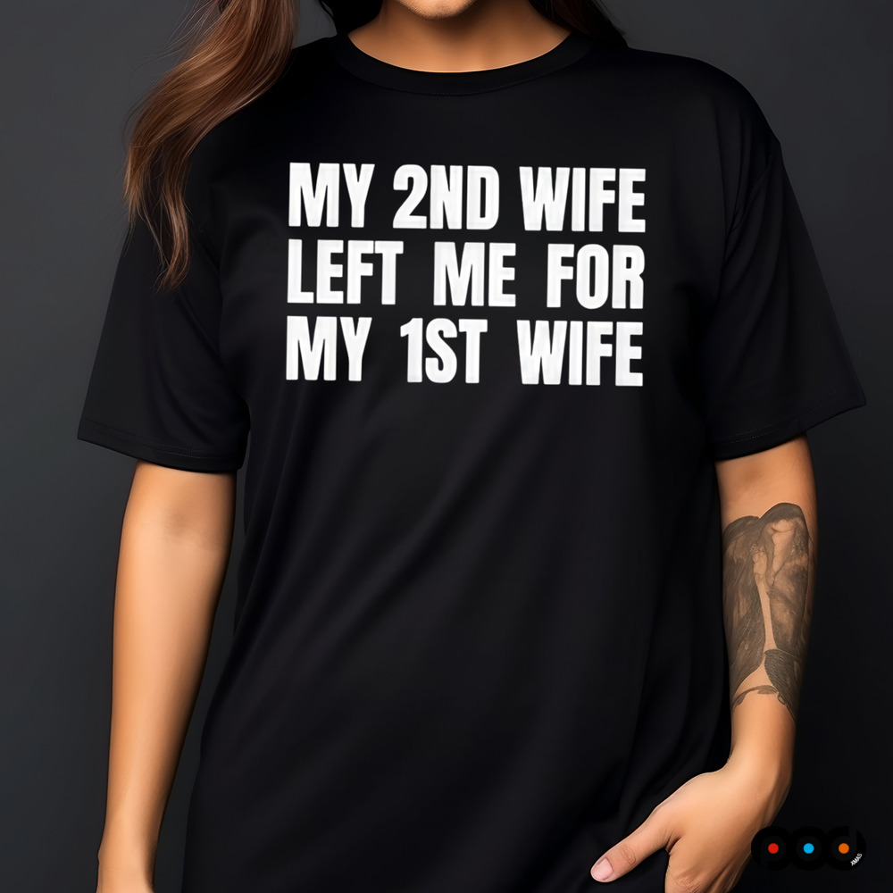 My 2nd Wife Left Me for My 1st Wife Shirt