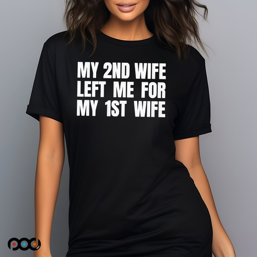 My 2nd Wife Left Me for My 1st Wife Shirt