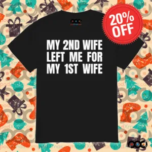 My 2nd wife left me for my 1st wife shirt